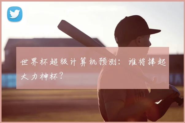 世界杯超级计算机预测：谁将捧起大力神杯？