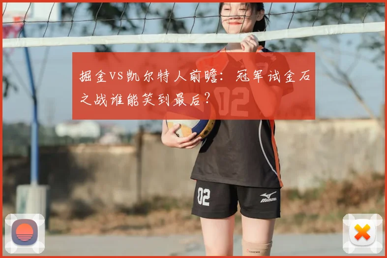 掘金vs凯尔特人前瞻：冠军试金石之战谁能笑到最后？