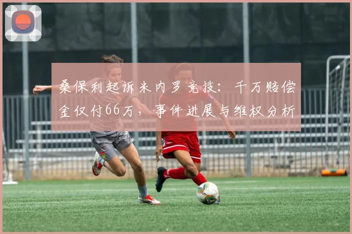 桑保利起诉米内罗竞技：千万赔偿金仅付66万，事件进展与维权分析