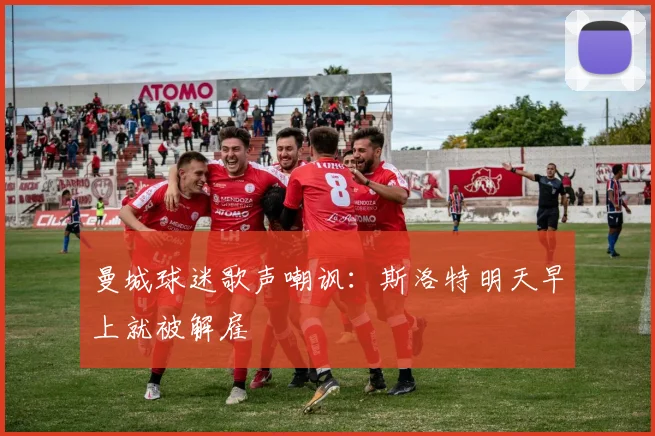 曼城球迷歌声嘲讽：斯洛特明天早上就被解雇