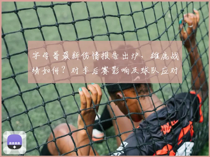 字母哥最新伤情报告出炉，雄鹿战绩如何？对季后赛影响及球队应对策略深度分析