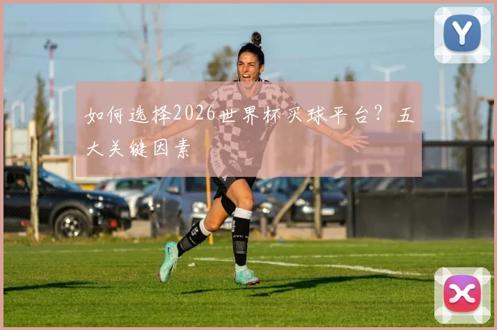 如何选择2026世界杯买球平台？五大关键因素