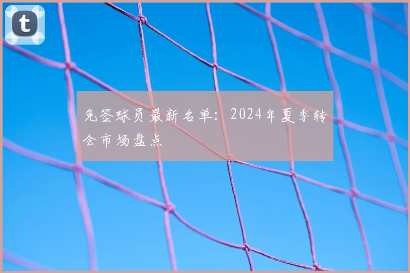 免签球员最新名单：2024年夏季转会市场盘点