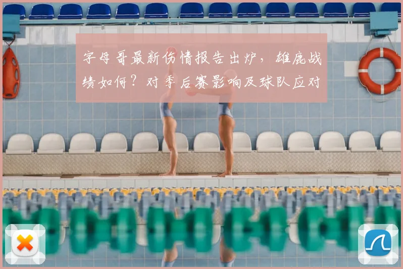 字母哥最新伤情报告出炉，雄鹿战绩如何？对季后赛影响及球队应对策略深度分析