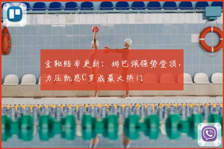 金靴赔率更新:姆巴佩强势登顶,力压凯恩C罗成最大热门