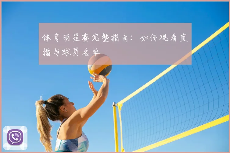 体育明星赛完整指南:如何观看直播与球员名单