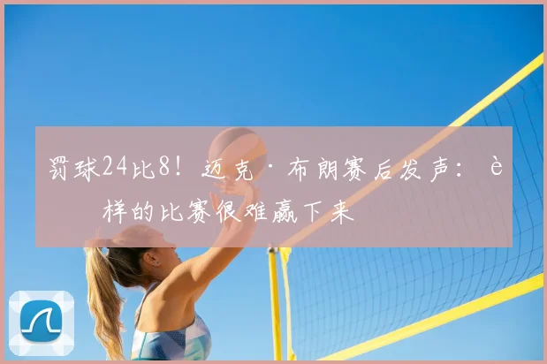 罚球24比8!迈克·布朗赛后发声:这样的比赛很难赢下来