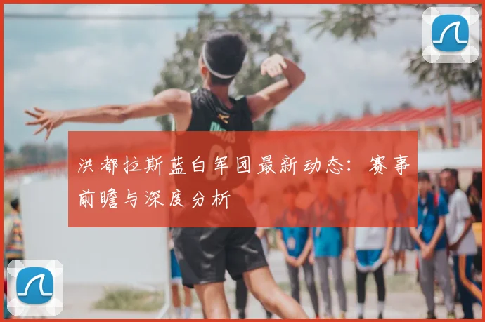 洪都拉斯蓝白军团最新动态:赛事前瞻与深度分析