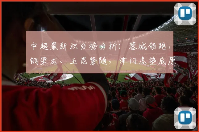 中超最新积分榜分析：蓉城领跑，铜梁龙、玉昆紧随，津门虎垫底原因探讨
