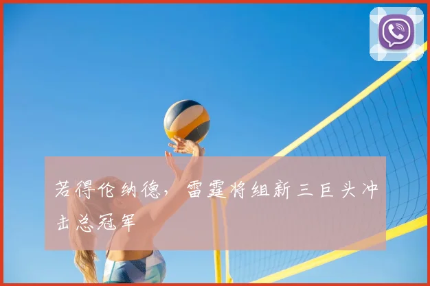 若得伦纳德，雷霆将组新三巨头冲击总冠军