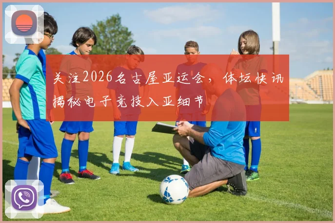 关注2026名古屋亚运会,体坛快讯揭秘电子竞技入亚细节